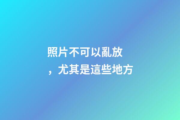 照片不可以亂放，尤其是這些地方